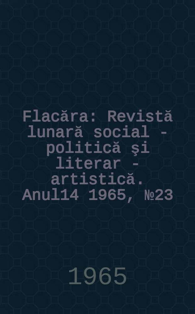 Flacăra : Revistă lunară social - politică şi literar - artistică. Anul14 1965, №23