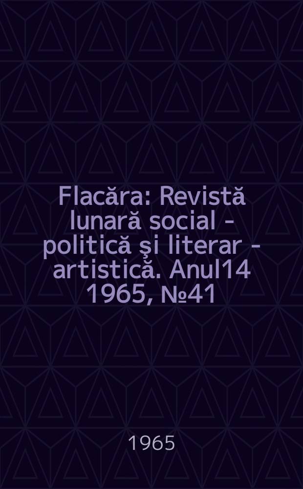 Flacăra : Revistă lunară social - politică şi literar - artistică. Anul14 1965, №41
