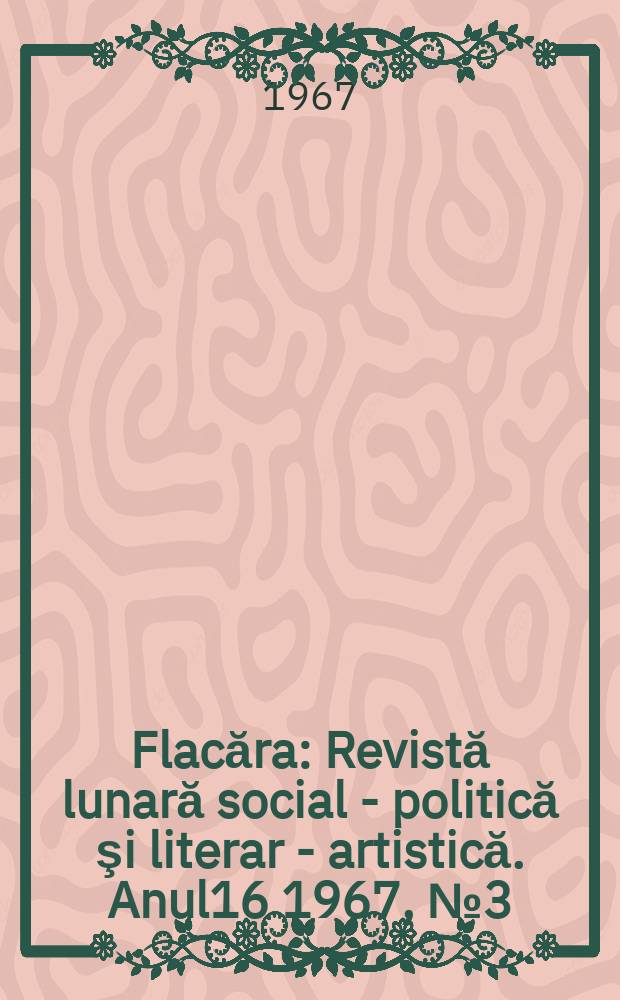 Flacăra : Revistă lunară social - politică şi literar - artistică. Anul16 1967, №3(607)