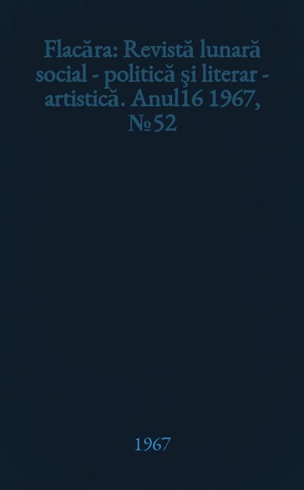 Flacăra : Revistă lunară social - politică şi literar - artistică. Anul16 1967, №52(656)