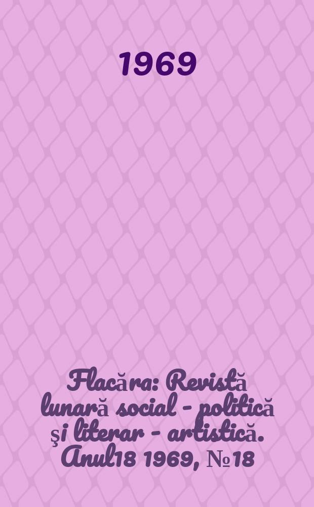 Flacăra : Revistă lunară social - politică şi literar - artistică. Anul18 1969, №18