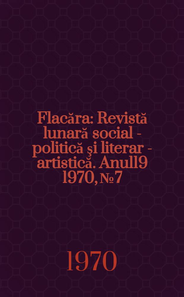 Flacăra : Revistă lunară social - politică şi literar - artistică. Anul19 1970, №7