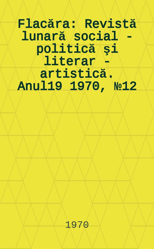 Flacăra : Revistă lunară social - politică şi literar - artistică. Anul19 1970, №12