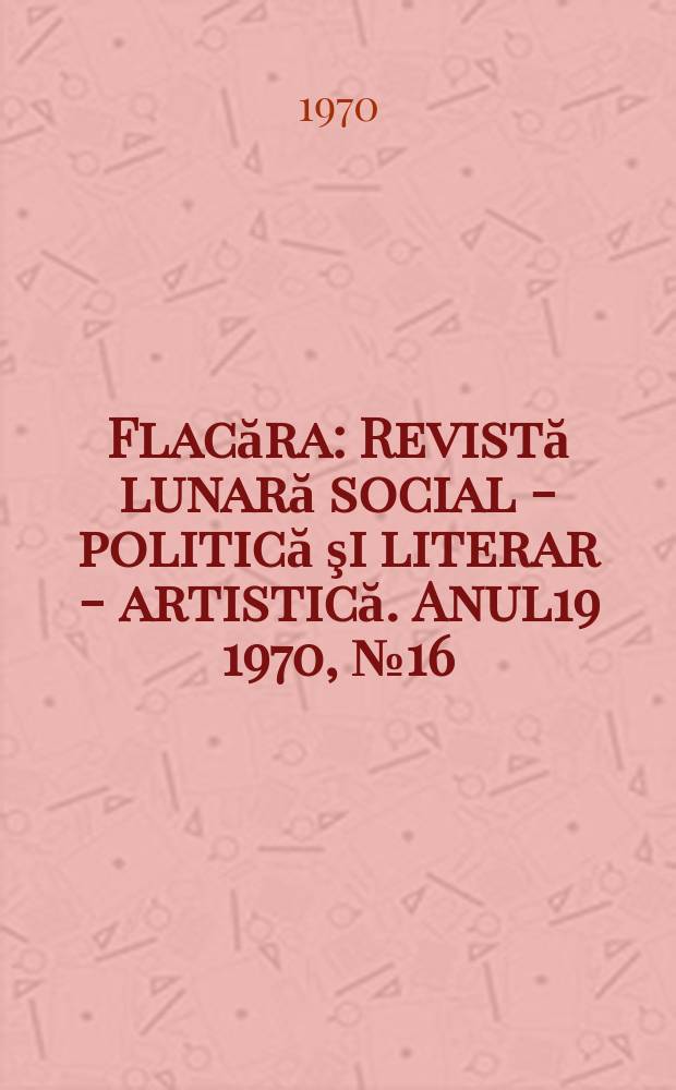 Flacăra : Revistă lunară social - politică şi literar - artistică. Anul19 1970, №16