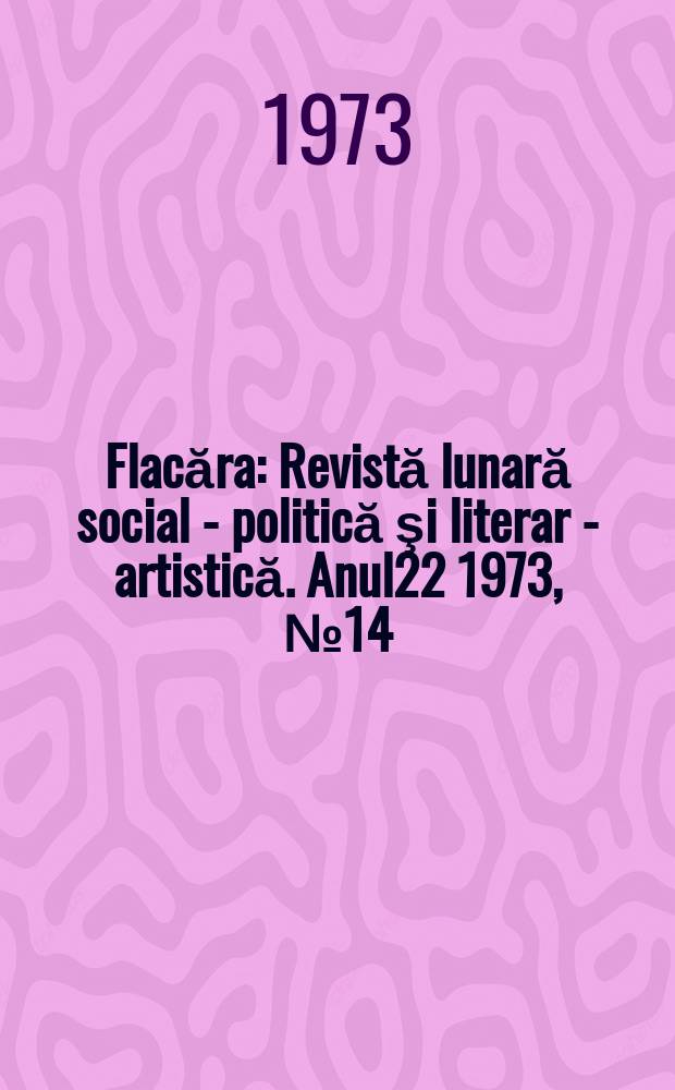 Flacăra : Revistă lunară social - politică şi literar - artistică. Anul22 1973, №14