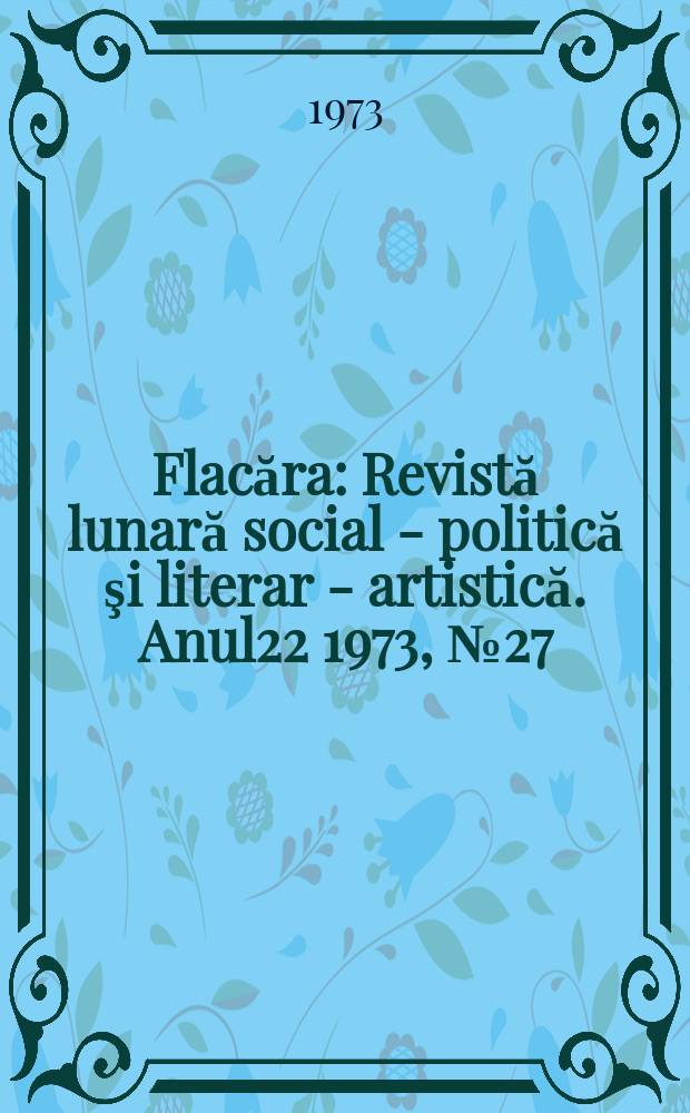 Flacăra : Revistă lunară social - politică şi literar - artistică. Anul22 1973, №27