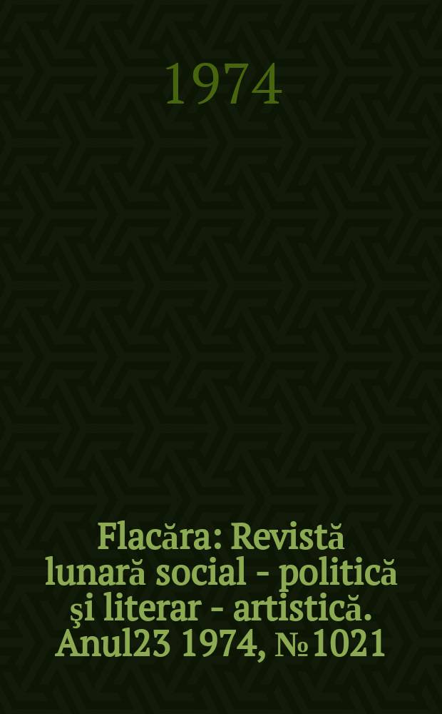 Flacăra : Revistă lunară social - politică şi literar - artistică. Anul23 1974, №1021