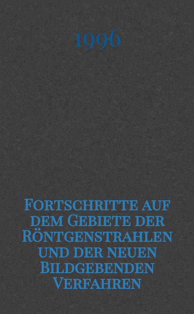 Fortschritte auf dem Gebiete der Röntgenstrahlen und der neuen Bildgebenden Verfahren : Organ der Dt. Röntgenges Organ der Österreichischen Röntgenges. Bd.164, H.1