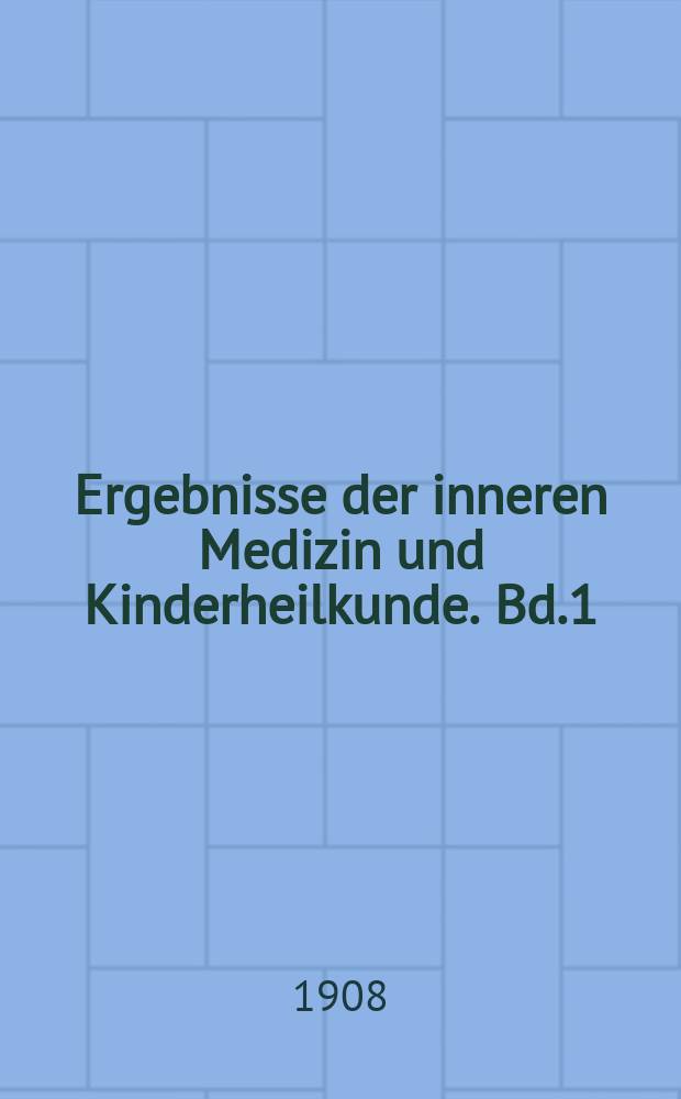 Ergebnisse der inneren Medizin und Kinderheilkunde. Bd.1