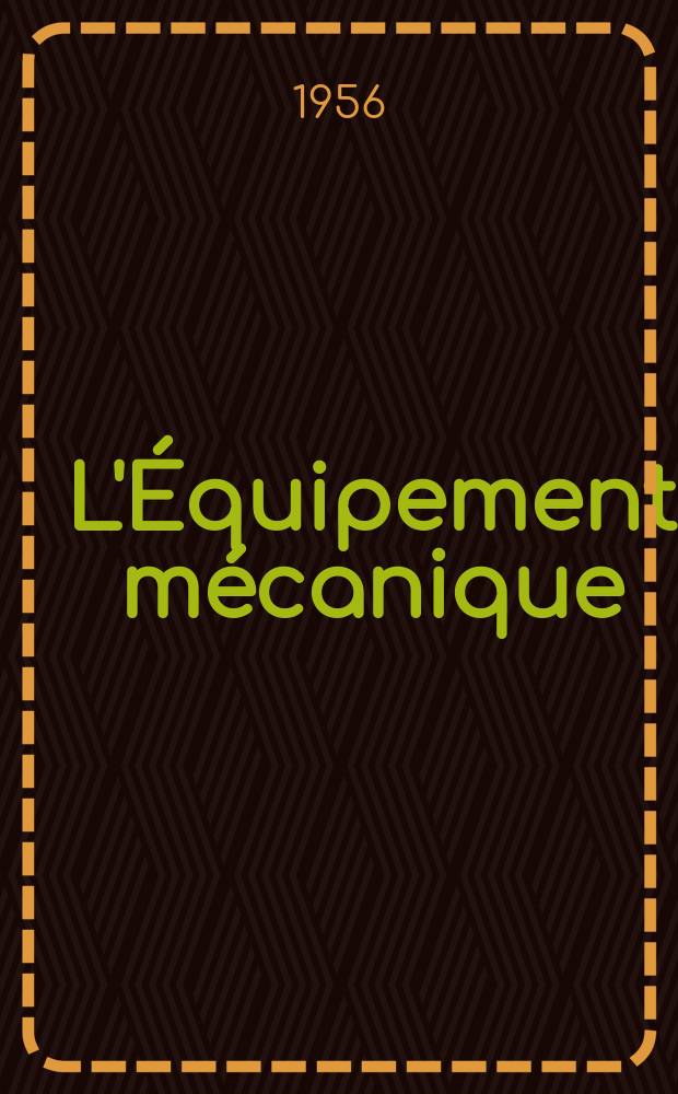 L'Équipement mécanique : Revue technique mensuelle "Mines, carrières, grandes entreprises" (fondée en 1922) et "Pierres et minerais" (fondée en 1929) réunies. Année35 1956, №321