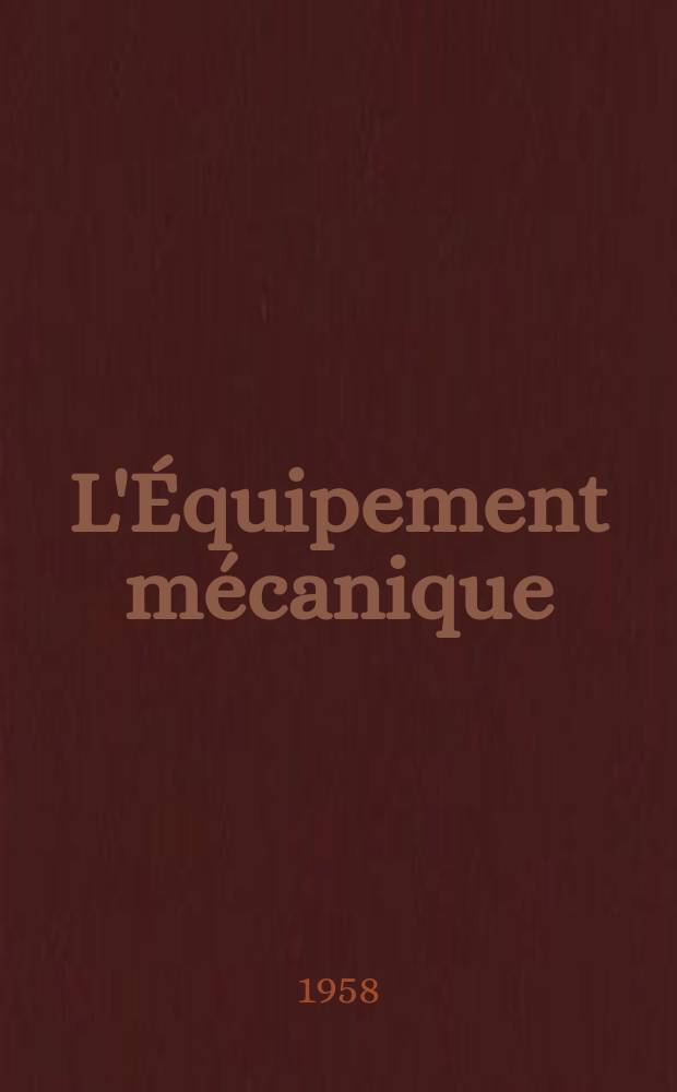 L'Équipement mécanique : Revue technique mensuelle "Mines, carrières, grandes entreprises" (fondée en 1922) et "Pierres et minerais" (fondée en 1929) réunies. [Année37] 1958, №341