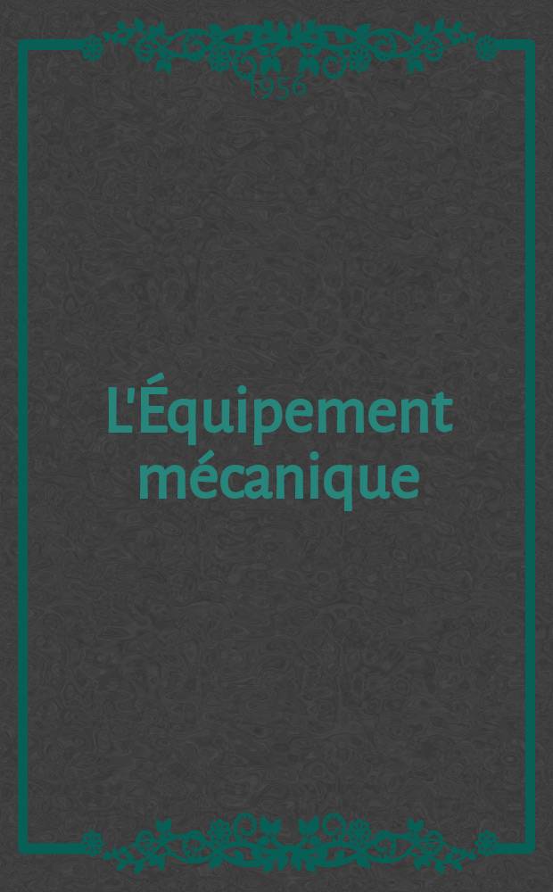 L'Équipement mécanique : Revue technique mensuelle "Mines, carrières, grandes entreprises" (fondée en 1922) et "Pierres et minerais" (fondée en 1929) réunies. Année35 1956, №316