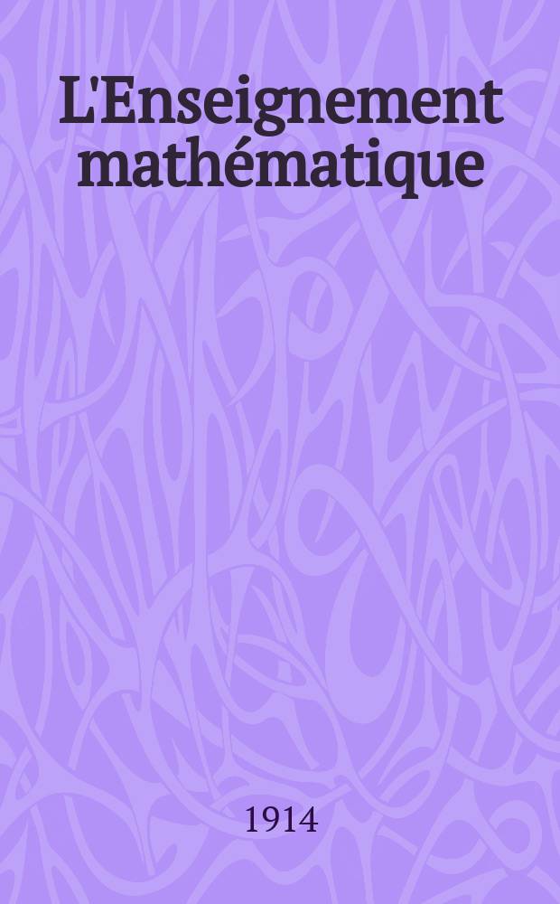 L'Enseignement math&eacute;matique : M&eacute;thodologie te organisation de l'enseignement philosophie et histoire des math&eacute;matiques Chronique scientifique M&eacute;langes Bibliographie Organe officiel de la Commission internationale de l'enseignement math&eacute;matique. Ann&eacute;e16 1914, №2