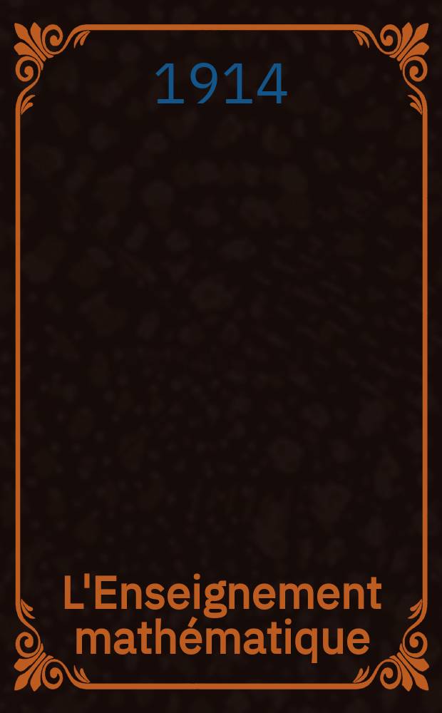 L'Enseignement mathématique : Méthodologie te organisation de l'enseignement philosophie et histoire des mathématiques Chronique scientifique Mélanges Bibliographie Organe officiel de la Commission internationale de l'enseignement mathématique. Année16 1914, №3