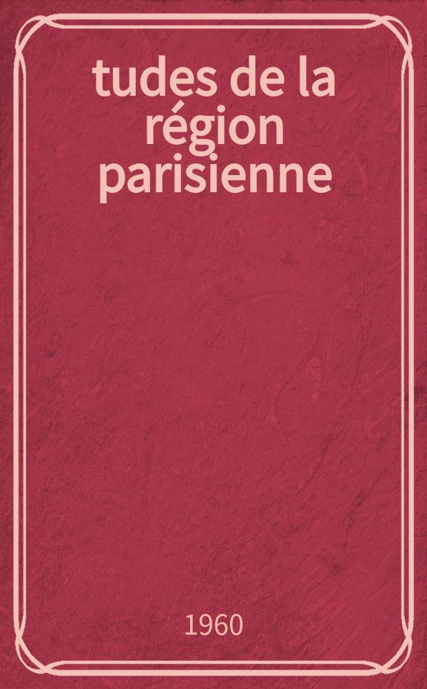 &Eacute;tudes de la r&eacute;gion parisienne : Bulletin de la Soci&eacute;t&eacute; d'&eacute;tudes historiques, g&eacute;ographiques et scientifiques de la r&eacute;gion parisien. Ann&eacute;e34 1960, №107/108