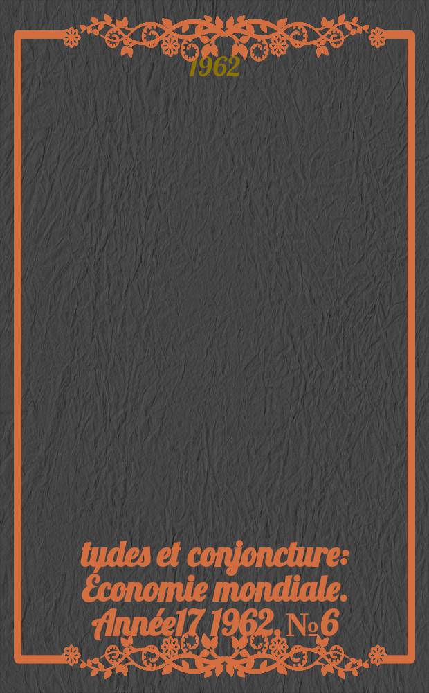 Études et conjoncture : Économie mondiale. Année17 1962, №6