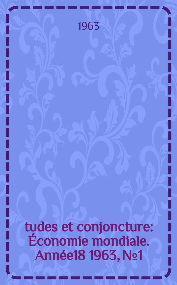 Études et conjoncture : Économie mondiale. Année18 1963, №1