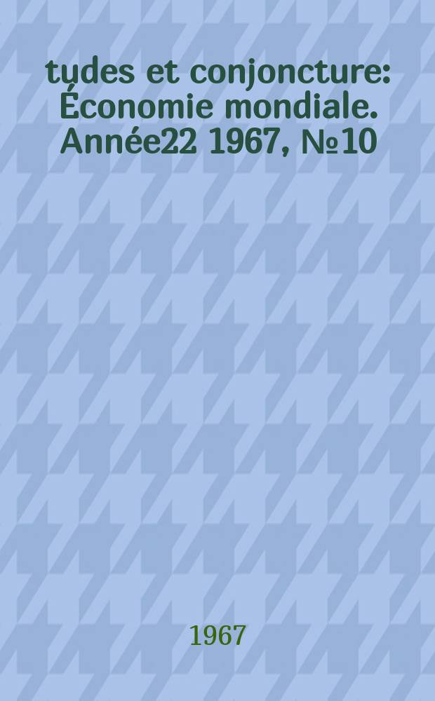 Études et conjoncture : Économie mondiale. Année22 1967, №10