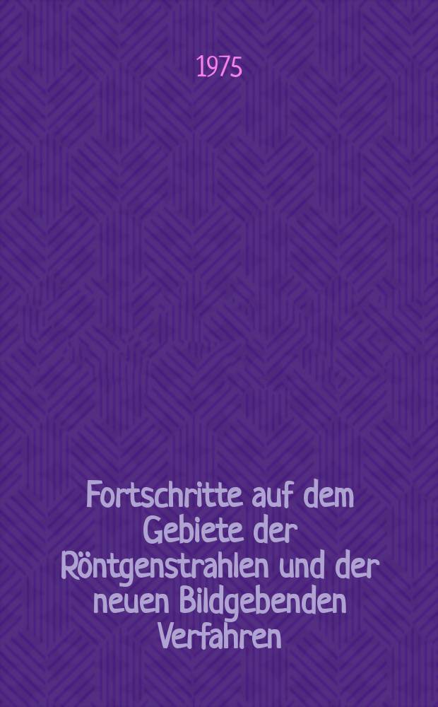 Fortschritte auf dem Gebiete der Röntgenstrahlen und der neuen Bildgebenden Verfahren : Organ der Dt. Röntgenges Organ der Österreichischen Röntgenges. Bd.123, H.1