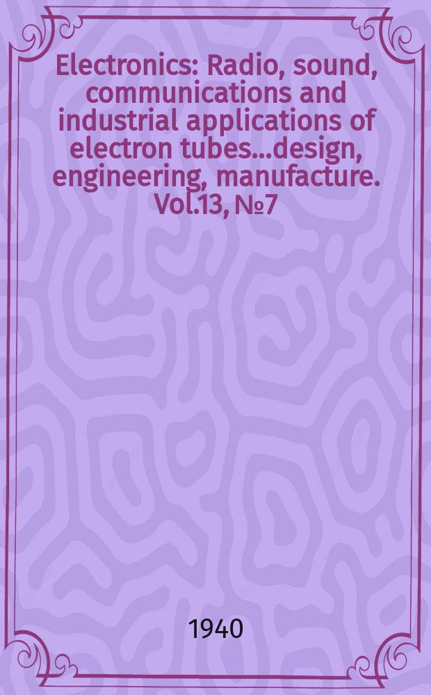 Electronics : Radio, sound, communications and industrial applications of electron tubes...design, engineering, manufacture. Vol.13, №7