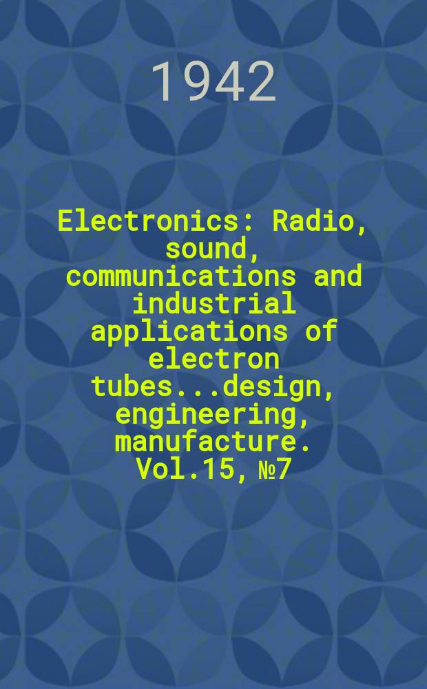 Electronics : Radio, sound, communications and industrial applications of electron tubes...design, engineering, manufacture. Vol.15, №7