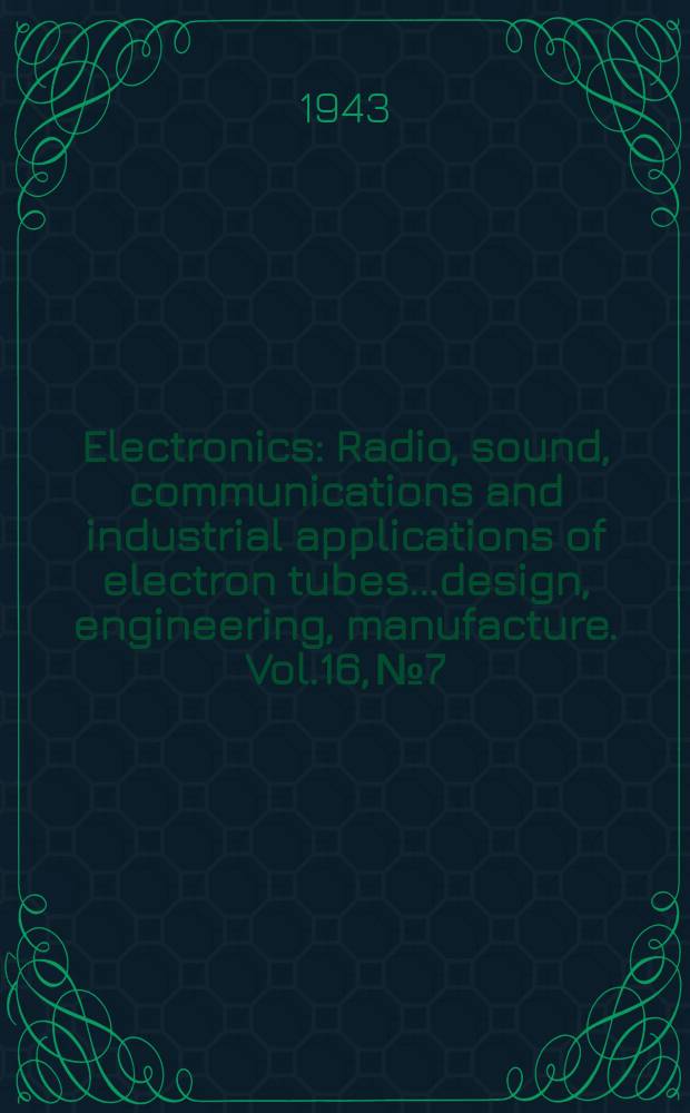 Electronics : Radio, sound, communications and industrial applications of electron tubes...design, engineering, manufacture. Vol.16, №7