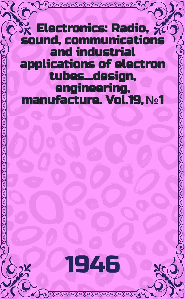 Electronics : Radio, sound, communications and industrial applications of electron tubes...design, engineering, manufacture. Vol.19, №1