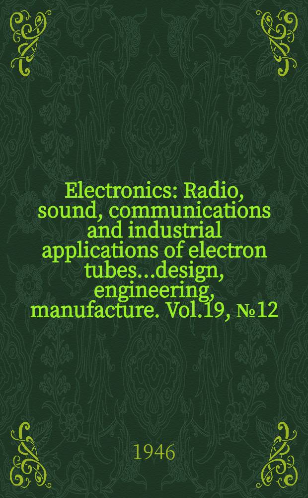 Electronics : Radio, sound, communications and industrial applications of electron tubes...design, engineering, manufacture. Vol.19, №12