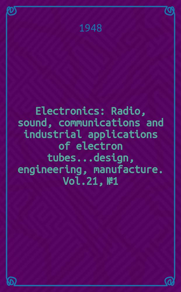 Electronics : Radio, sound, communications and industrial applications of electron tubes...design, engineering, manufacture. Vol.21, №1