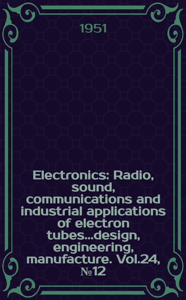 Electronics : Radio, sound, communications and industrial applications of electron tubes...design, engineering, manufacture. Vol.24, №12