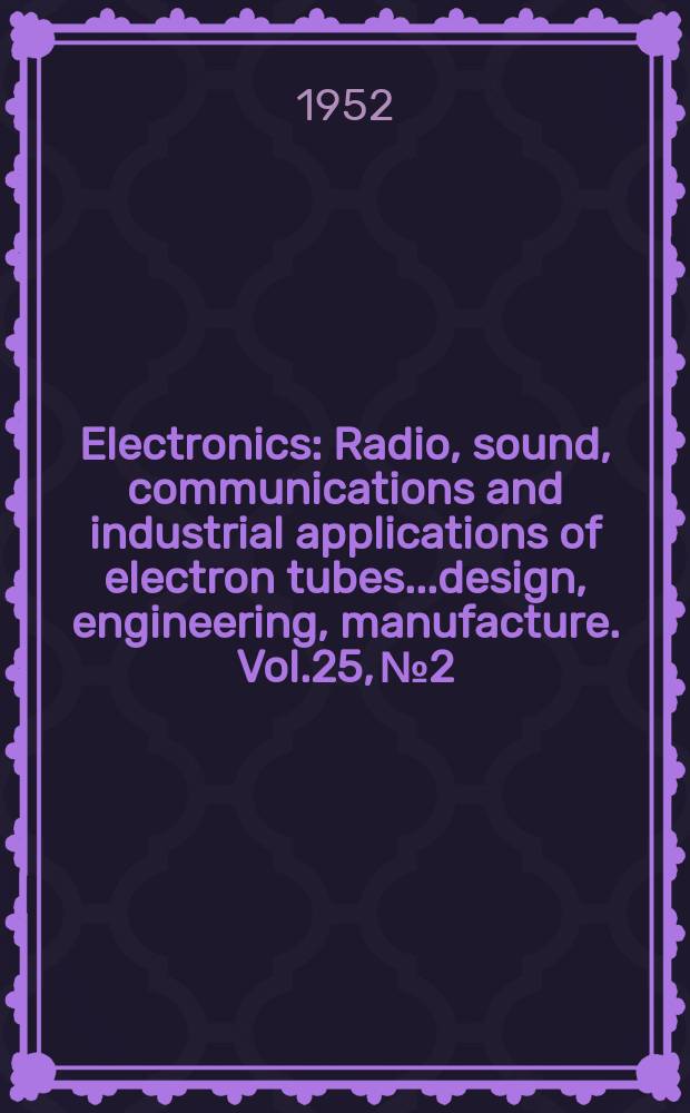 Electronics : Radio, sound, communications and industrial applications of electron tubes...design, engineering, manufacture. Vol.25, №2