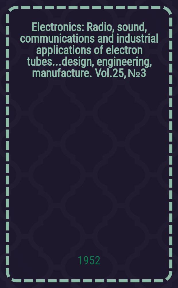 Electronics : Radio, sound, communications and industrial applications of electron tubes...design, engineering, manufacture. Vol.25, №3