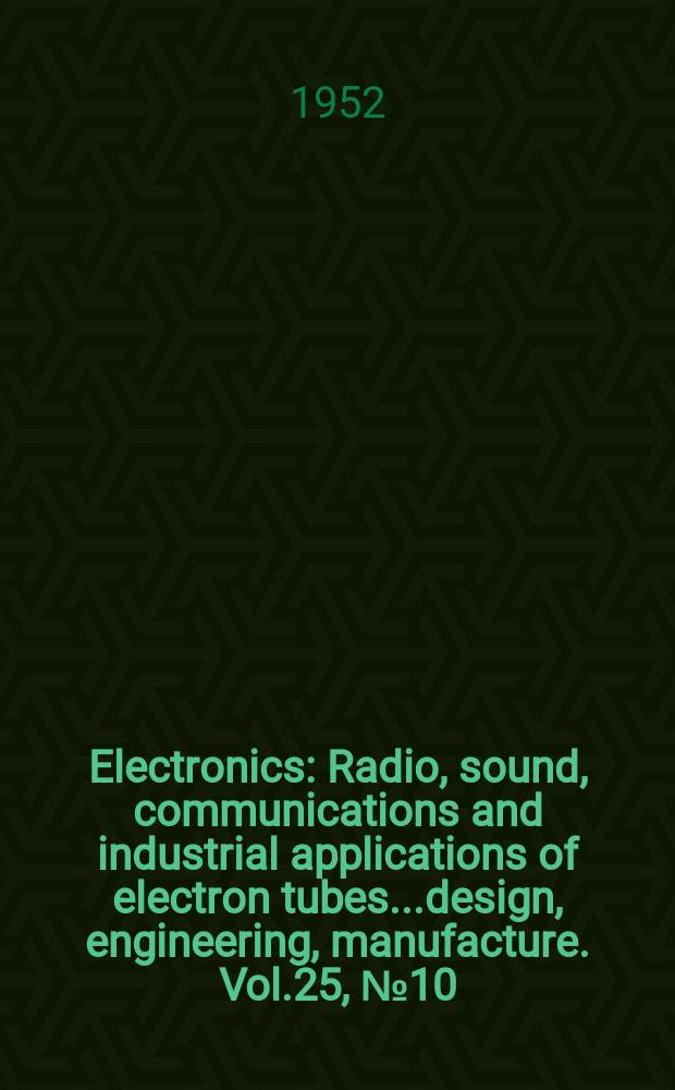 Electronics : Radio, sound, communications and industrial applications of electron tubes...design, engineering, manufacture. Vol.25, №10