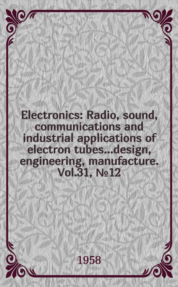 Electronics : Radio, sound, communications and industrial applications of electron tubes...design, engineering, manufacture. Vol.31, №12