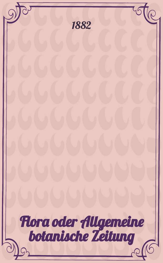 Flora oder Allgemeine botanische Zeitung : Hrsg. von der k. Bayer. botanischen Gesellschaft zu Regensburg. Jg.40(65) 1882, №31