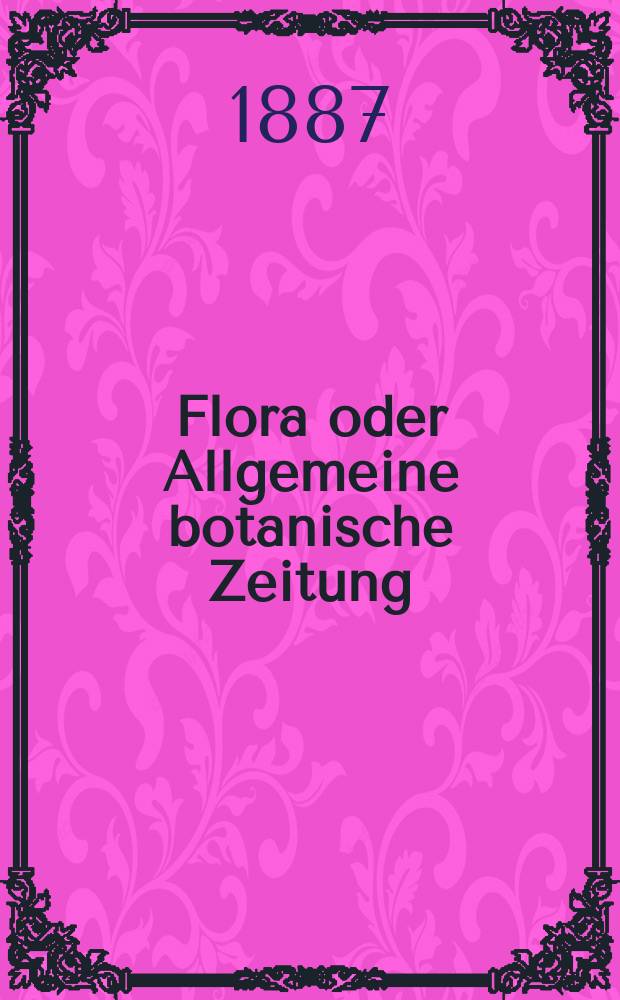 Flora oder Allgemeine botanische Zeitung : Hrsg. von der k. Bayer. botanischen Gesellschaft zu Regensburg. Jg.45(70) 1887, №30