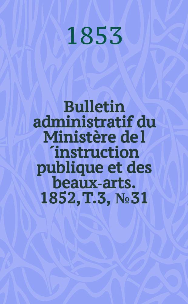 Bulletin administratif du Ministère de l´instruction publique et des beaux-arts. 1852, T.3, №31