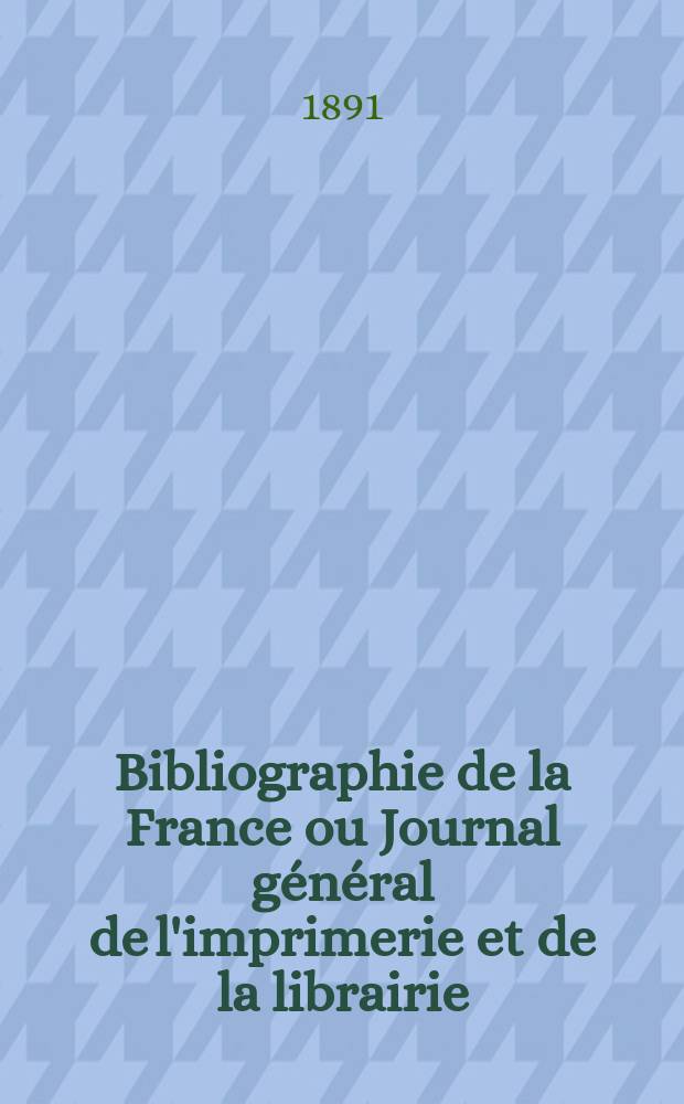 Bibliographie de la France ou Journal g&eacute;n&eacute;ral de l'imprimerie et de la librairie : Livres, compositions musicales, gravures. etc. Publ. sur les documents directement fournis par le Minist&egrave;re de l'int&eacute;rieur. Ann&eacute;e80 1891, T.35, №16