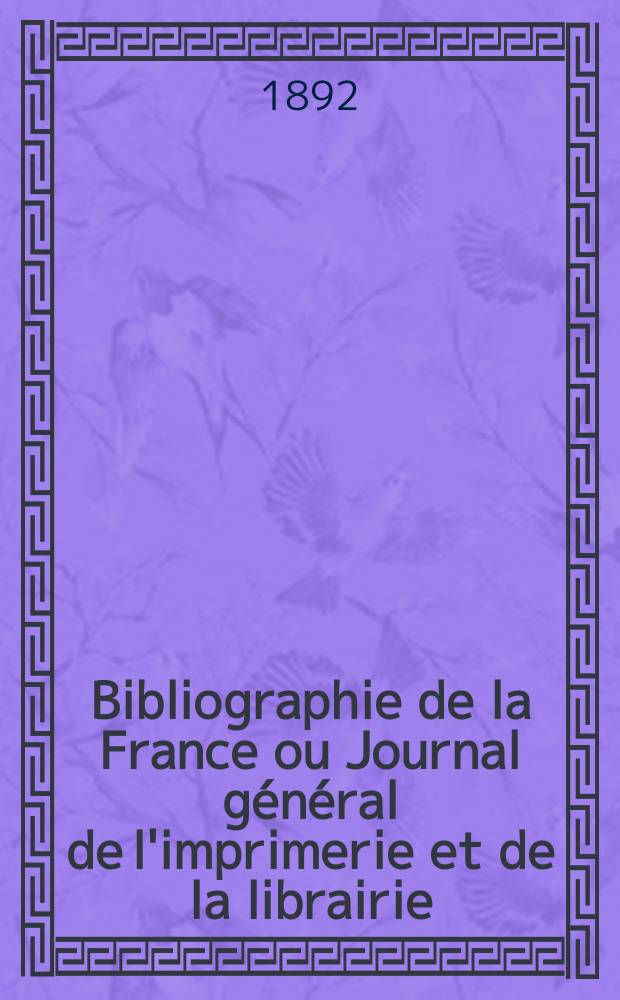 Bibliographie de la France ou Journal général de l'imprimerie et de la librairie : Livres, compositions musicales, gravures. etc. Publ. sur les documents directement fournis par le Ministère de l'intérieur. Année81 1892, T.36, №5