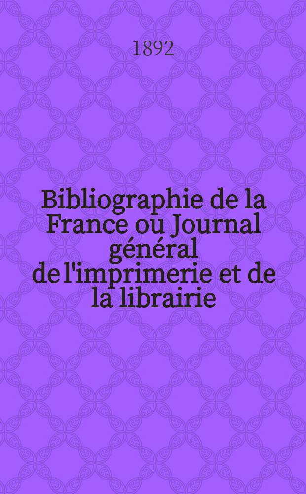Bibliographie de la France ou Journal général de l'imprimerie et de la librairie : Livres, compositions musicales, gravures. etc. Publ. sur les documents directement fournis par le Ministère de l'intérieur. Année81 1892, T.36, №14