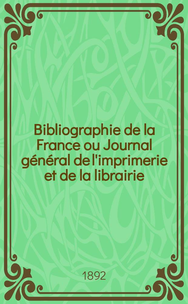 Bibliographie de la France ou Journal général de l'imprimerie et de la librairie : Livres, compositions musicales, gravures. etc. Publ. sur les documents directement fournis par le Ministère de l'intérieur. Année81 1892, T.36, №17
