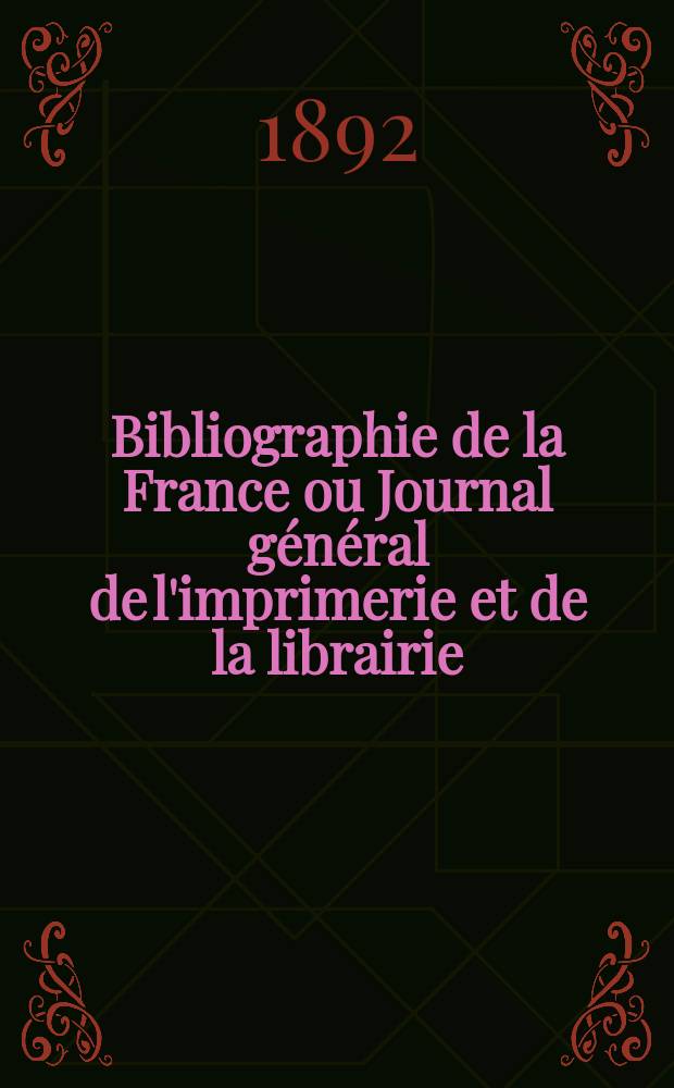 Bibliographie de la France ou Journal général de l'imprimerie et de la librairie : Livres, compositions musicales, gravures. etc. Publ. sur les documents directement fournis par le Ministère de l'intérieur. Année81 1892, T.36, №45