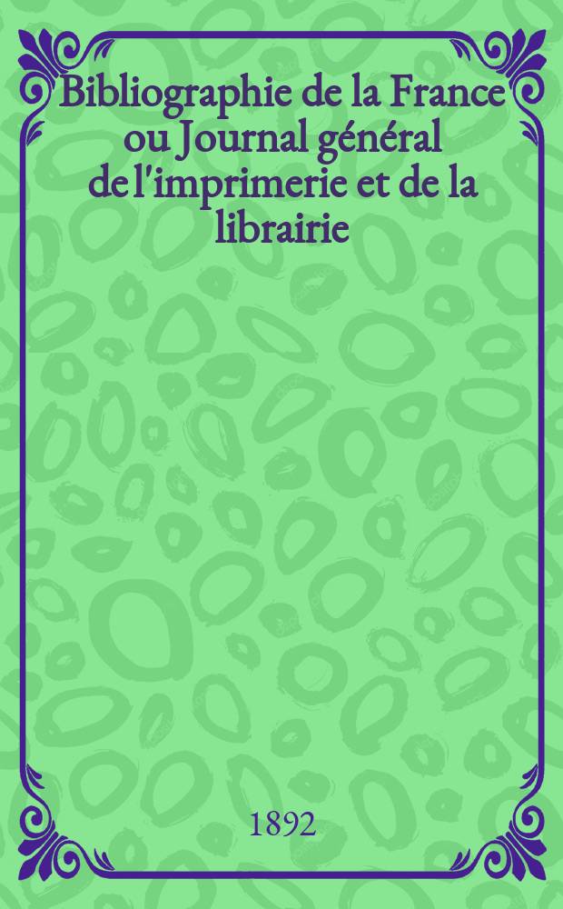 Bibliographie de la France ou Journal général de l'imprimerie et de la librairie : Livres, compositions musicales, gravures. etc. Publ. sur les documents directement fournis par le Ministère de l'intérieur. Année81 1892, T.36, №46