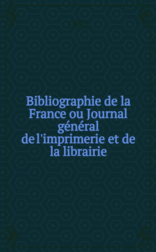 Bibliographie de la France ou Journal général de l'imprimerie et de la librairie : Livres, compositions musicales, gravures. etc. Publ. sur les documents directement fournis par le Ministère de l'intérieur. Année81 1892, T.36, №47