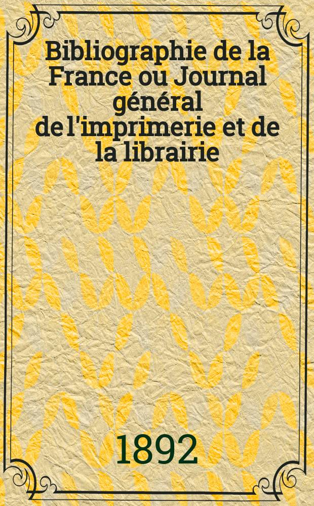 Bibliographie de la France ou Journal général de l'imprimerie et de la librairie : Livres, compositions musicales, gravures. etc. Publ. sur les documents directement fournis par le Ministère de l'intérieur. Année81 1892, T.36, №49
