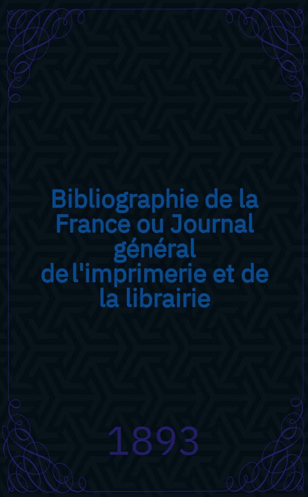 Bibliographie de la France ou Journal général de l'imprimerie et de la librairie : Livres, compositions musicales, gravures. etc. Publ. sur les documents directement fournis par le Ministère de l'intérieur. Année82 1893, T.37, №7