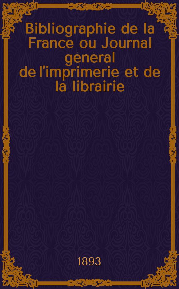 Bibliographie de la France ou Journal général de l'imprimerie et de la librairie : Livres, compositions musicales, gravures. etc. Publ. sur les documents directement fournis par le Ministère de l'intérieur. Année82 1893, T.37, №21