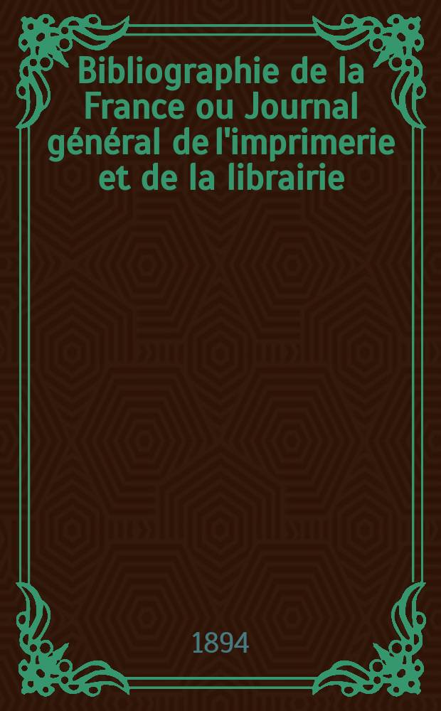 Bibliographie de la France ou Journal général de l'imprimerie et de la librairie : Livres, compositions musicales, gravures. etc. Publ. sur les documents directement fournis par le Ministère de l'intérieur. Année83 1894, T.38, №25