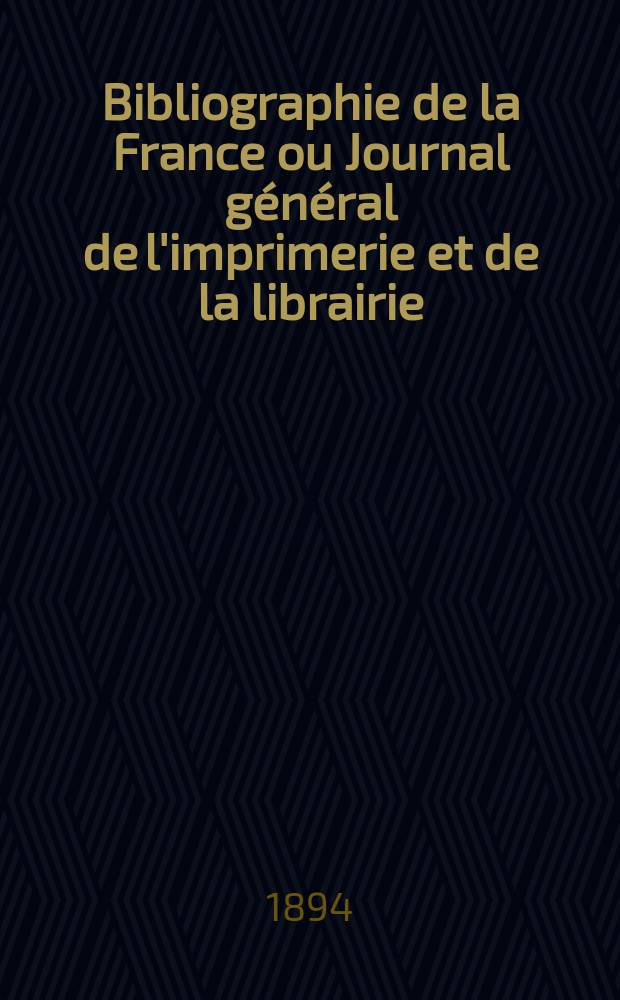 Bibliographie de la France ou Journal général de l'imprimerie et de la librairie : Livres, compositions musicales, gravures. etc. Publ. sur les documents directement fournis par le Ministère de l'intérieur. Année83 1894, T.38, №38