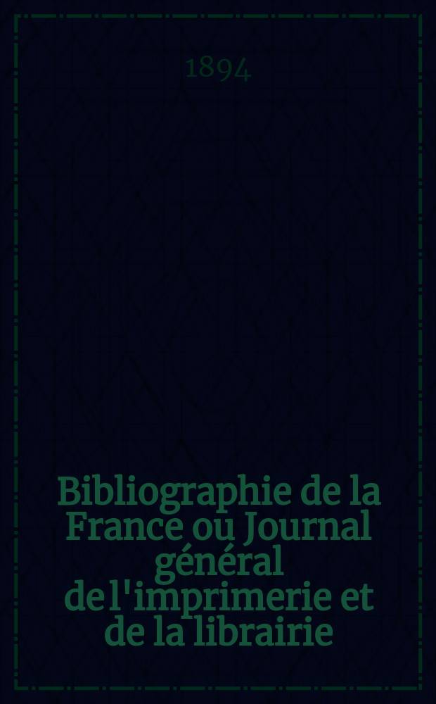 Bibliographie de la France ou Journal général de l'imprimerie et de la librairie : Livres, compositions musicales, gravures. etc. Publ. sur les documents directement fournis par le Ministère de l'intérieur. Année83 1894, T.38, №39